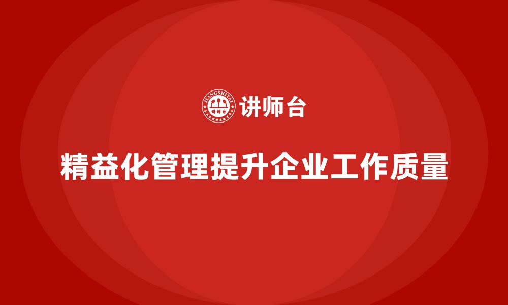 文章精益化管理课程如何帮助企业提高工作质量标准？的缩略图