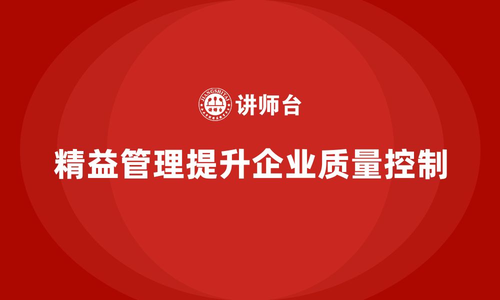 文章精益化管理如何助力企业实现精细化质量控制？的缩略图