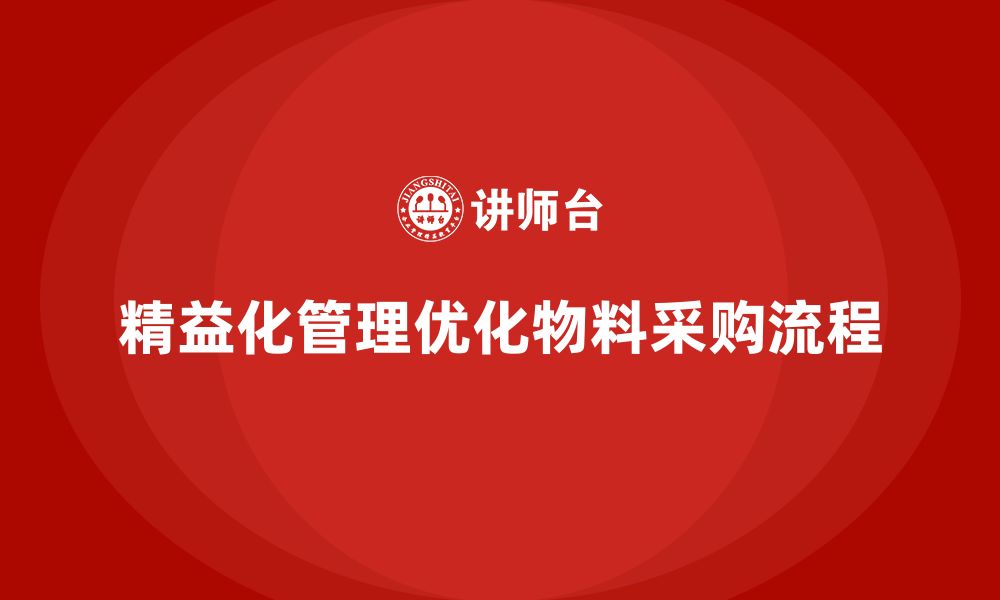 文章精益化管理课程如何帮助企业优化物料采购流程？的缩略图