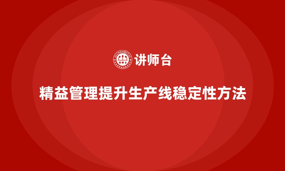 文章精益化管理如何帮助企业提升生产线稳定性？的缩略图