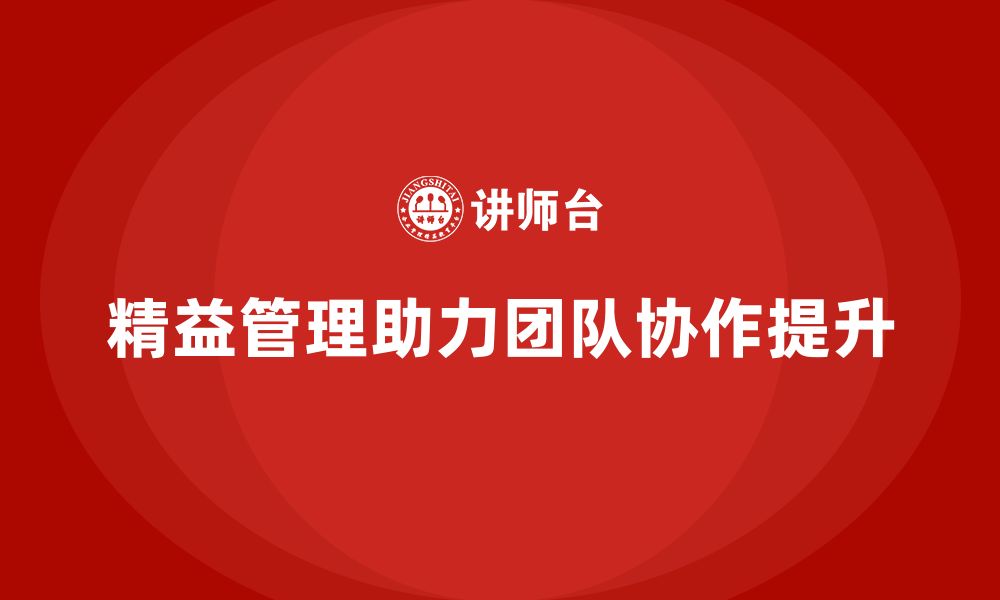 文章精益化管理课程如何帮助企业提升团队协作能力？的缩略图