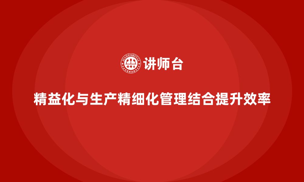 文章企业培训精益化管理如何增强生产精细化管理？的缩略图