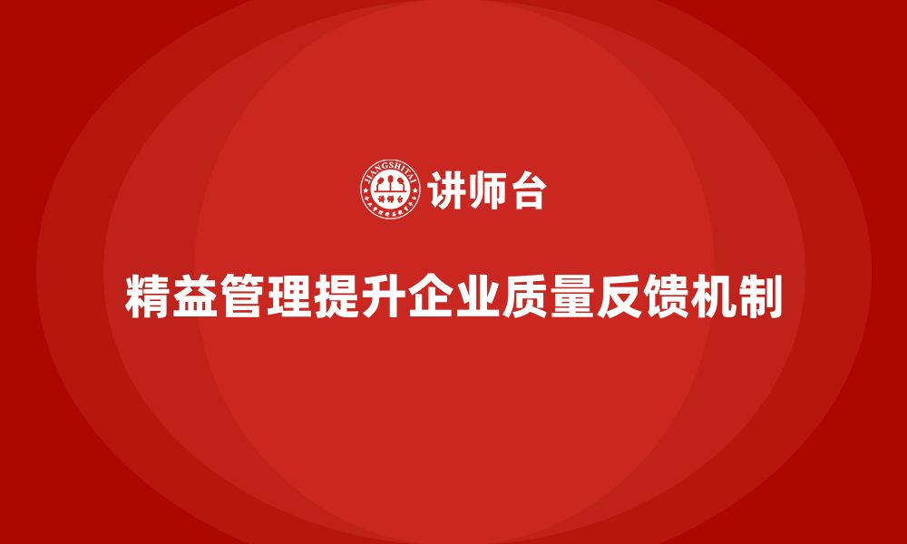 文章精益化管理课程如何帮助企业提升质量反馈机制？的缩略图