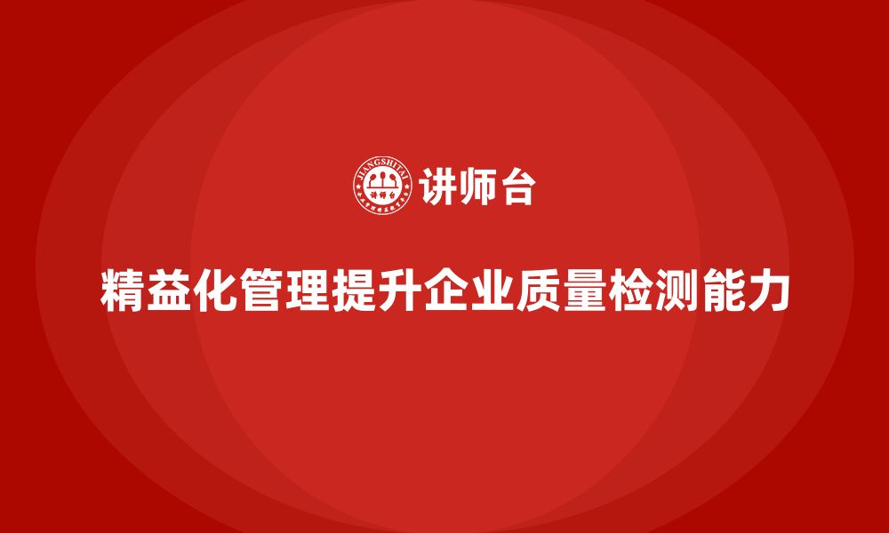 文章精益化管理课程如何帮助企业增强质量检测能力？的缩略图