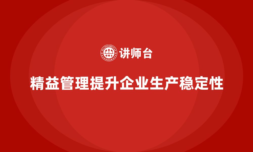 文章精益化管理如何推动企业提高生产稳定性？的缩略图