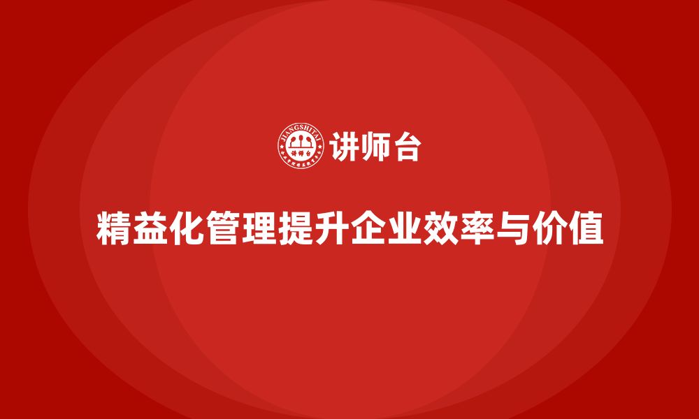 文章精益化管理课程如何帮助企业提升流程优化效果？的缩略图