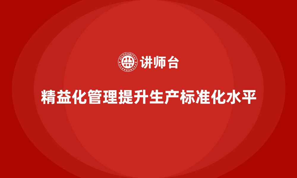 文章精益化管理如何助力企业提升生产标准化水平？的缩略图