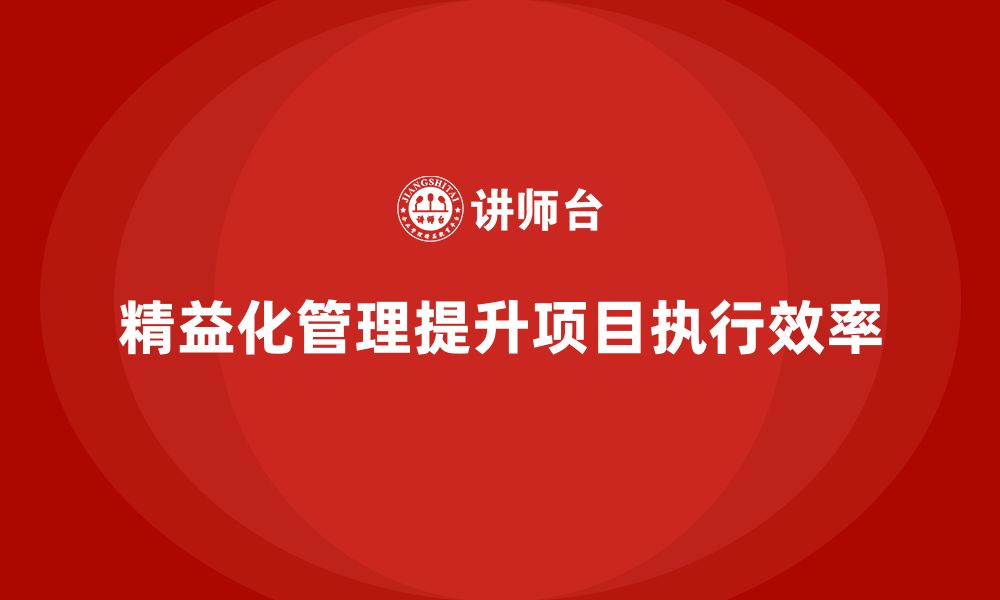 文章精益化管理如何帮助企业提升项目执行的效率？的缩略图