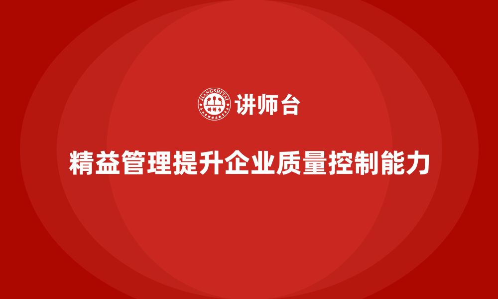 文章精益化管理如何帮助企业增强质量控制能力？的缩略图