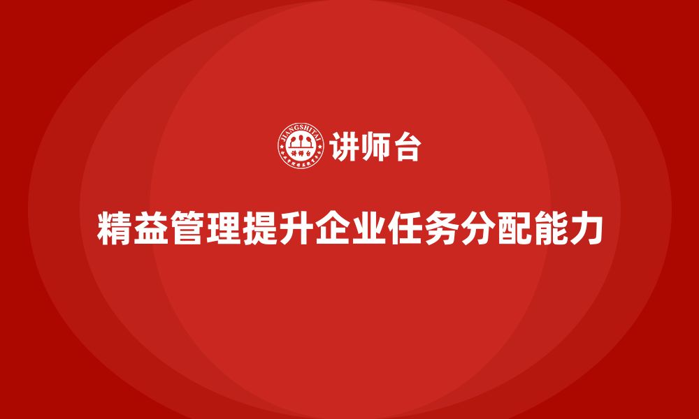 文章精益化管理如何提升企业的工作任务分配能力？的缩略图