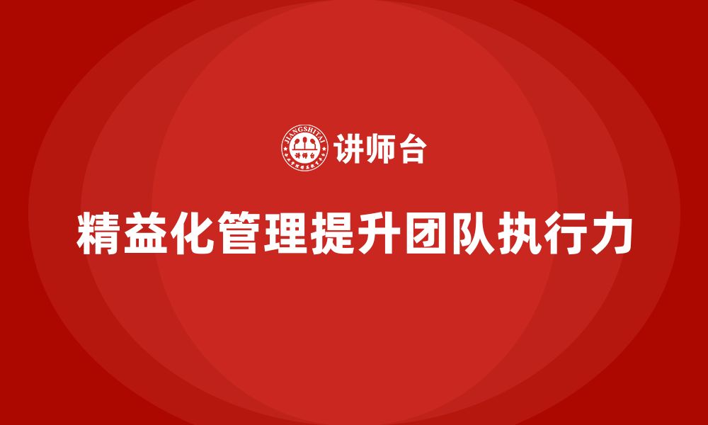 文章精益化管理课程如何帮助企业提高团队执行能力？的缩略图