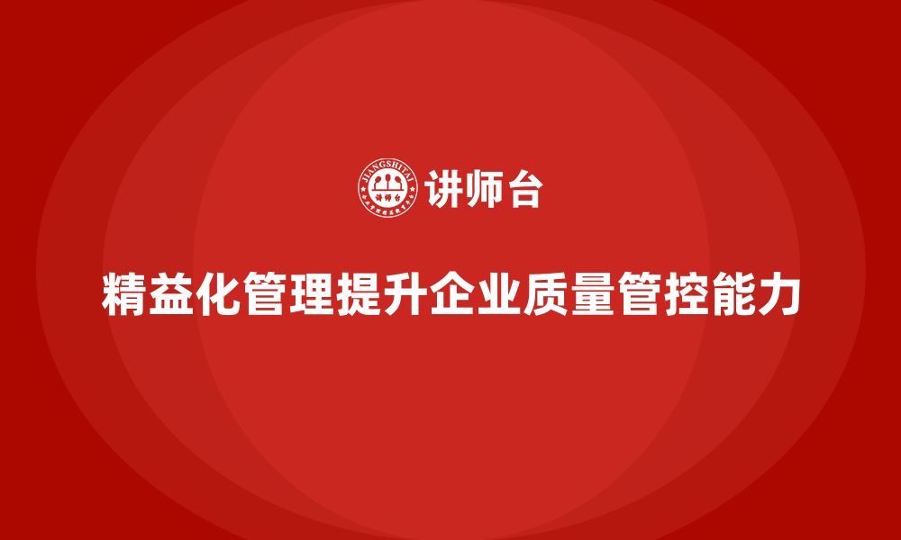 文章精益化管理如何提升企业的质量管控能力？的缩略图