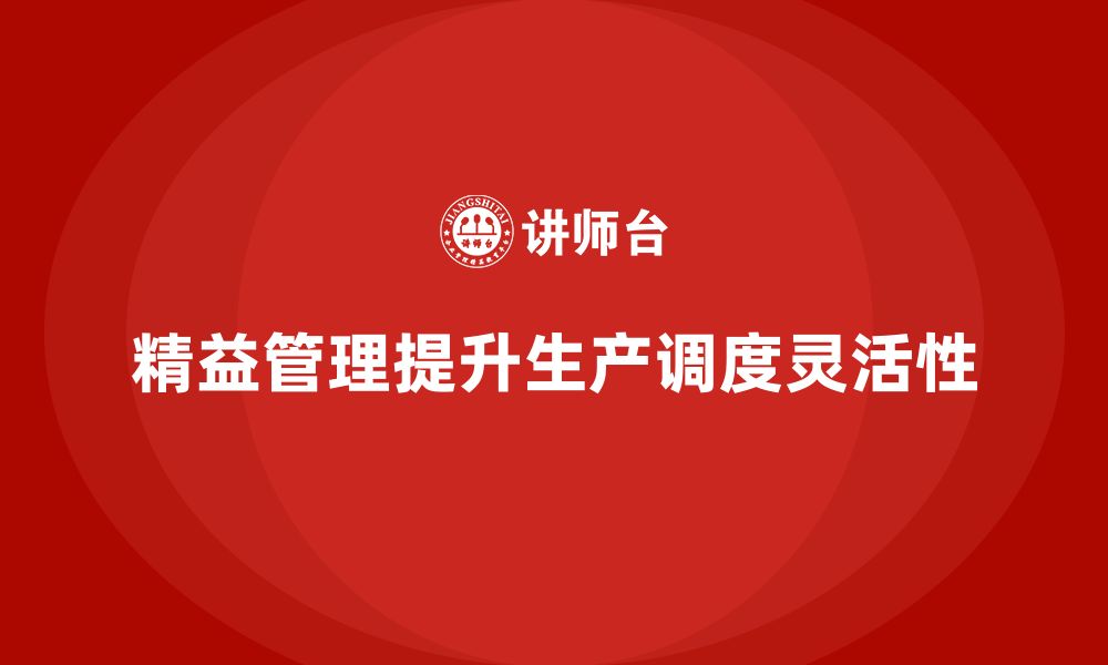 文章精益化管理如何提升企业生产调度的灵活性？的缩略图