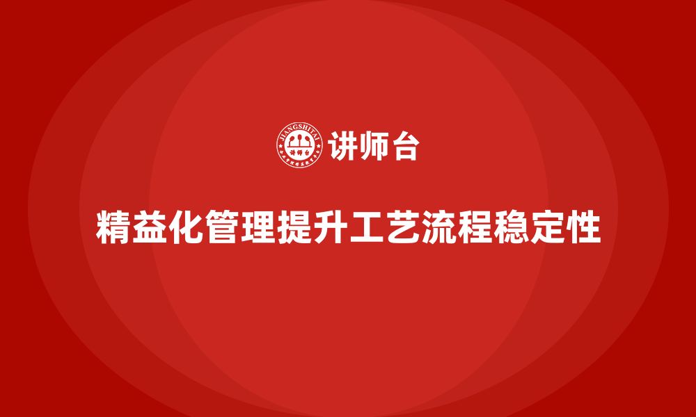 文章精益化管理如何提升企业工艺流程的稳定性？的缩略图