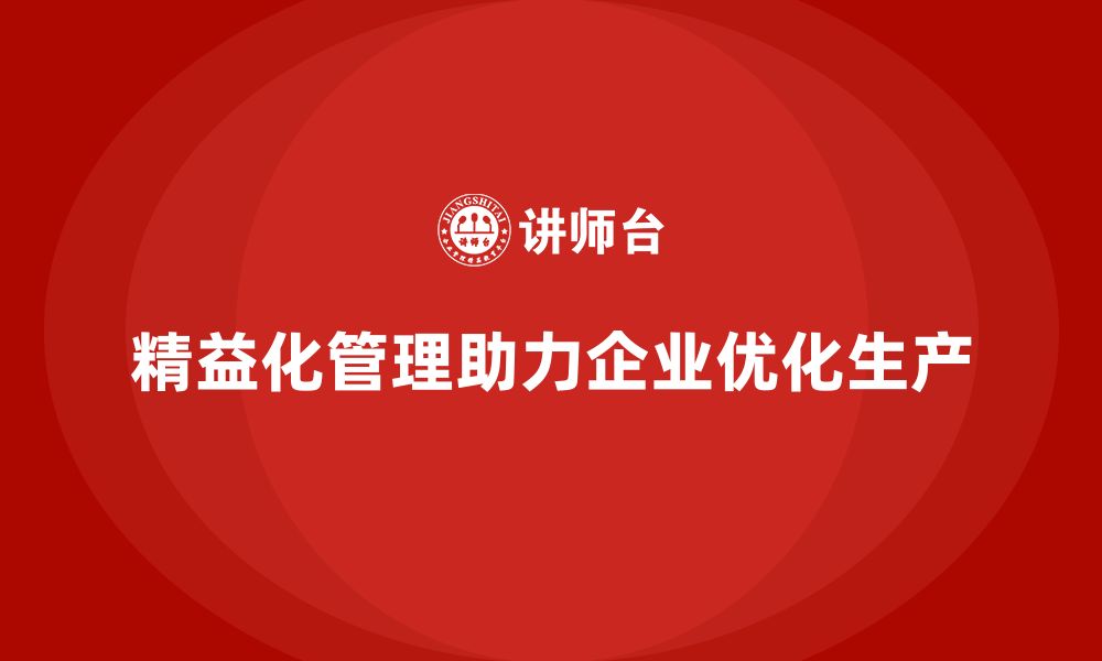 文章精益化管理如何帮助企业实现生产过程的最优化？的缩略图