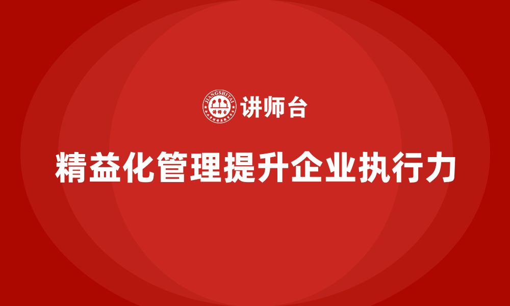 文章精益化管理如何提升企业工作流程的执行力？的缩略图