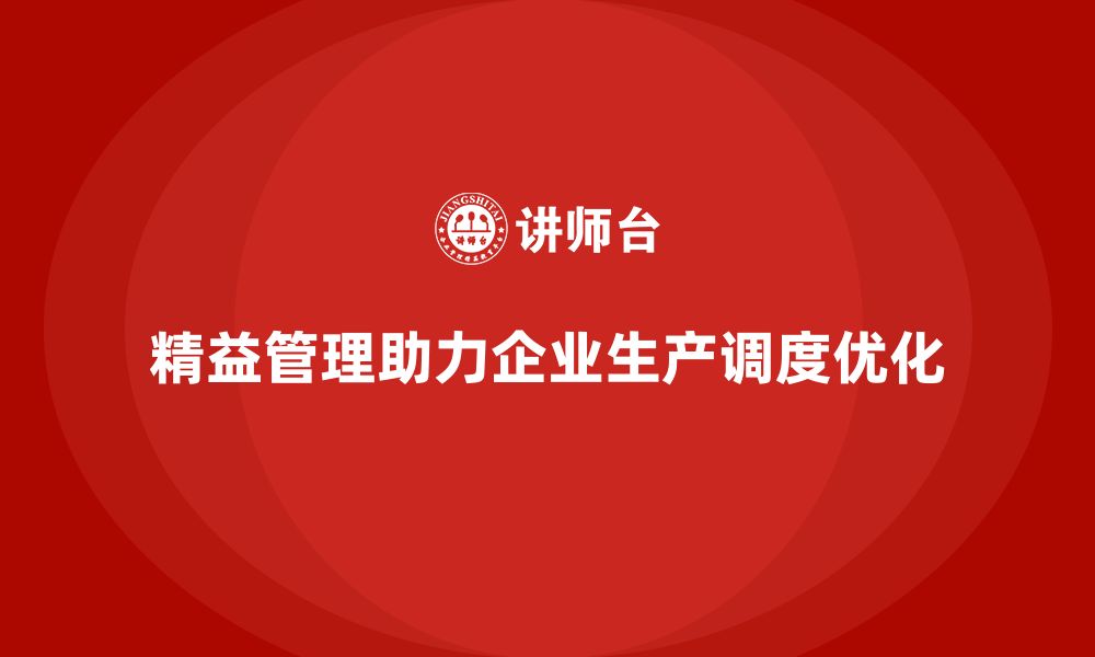 文章精益化管理课程如何帮助企业优化生产调度？的缩略图