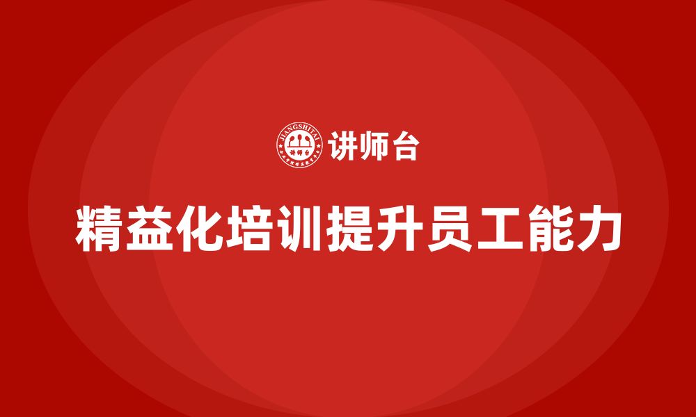 文章企业培训精益化管理如何提升生产过程中员工能力？的缩略图