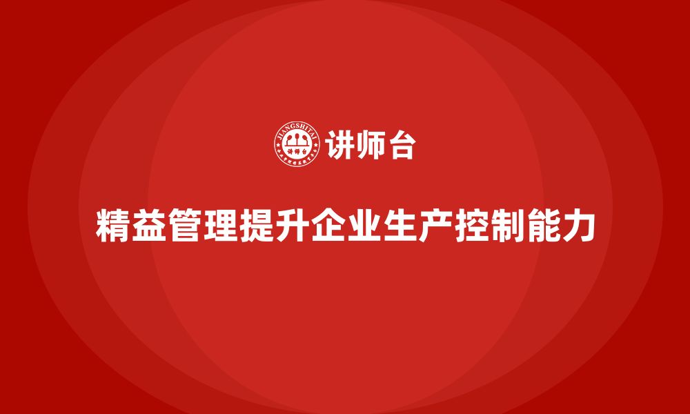 文章精益化管理如何提升企业生产过程中的控制能力？的缩略图