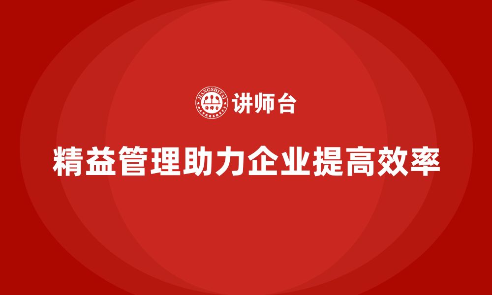 文章精益化管理课程如何帮助企业提高工作流程效率？的缩略图