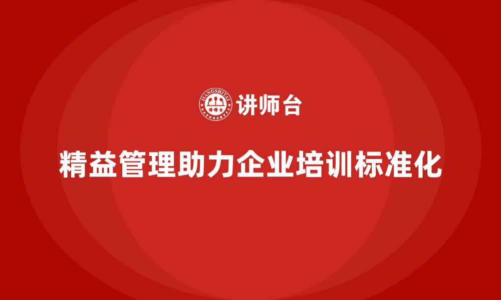 文章企业培训精益化管理如何帮助企业提高工作流程标准化？的缩略图