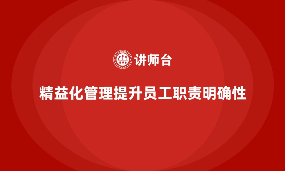 文章企业培训精益化管理如何提升员工工作职责的明确性？的缩略图