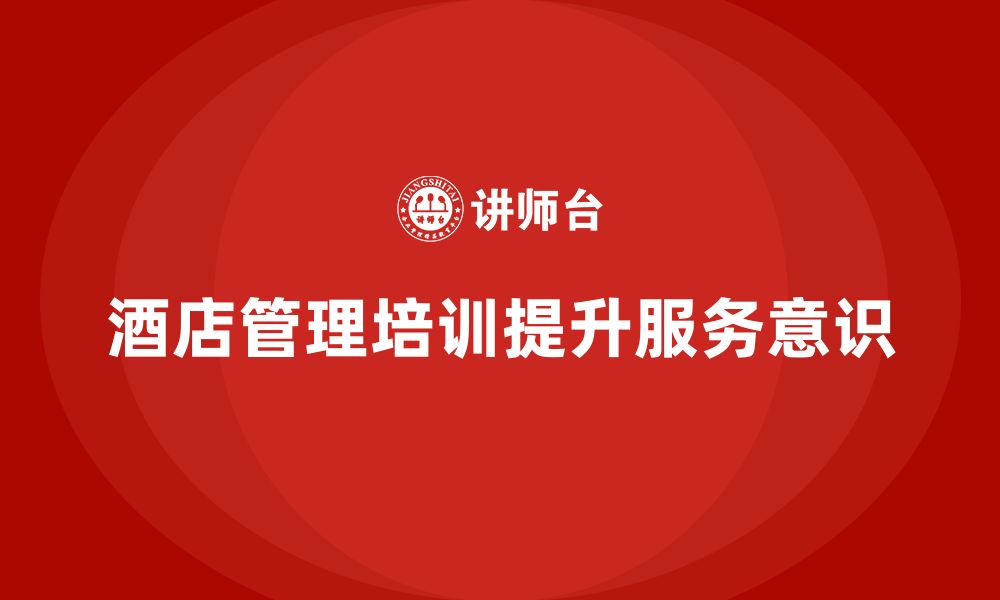 文章酒店管理培训如何帮助员工提升客户服务意识？的缩略图