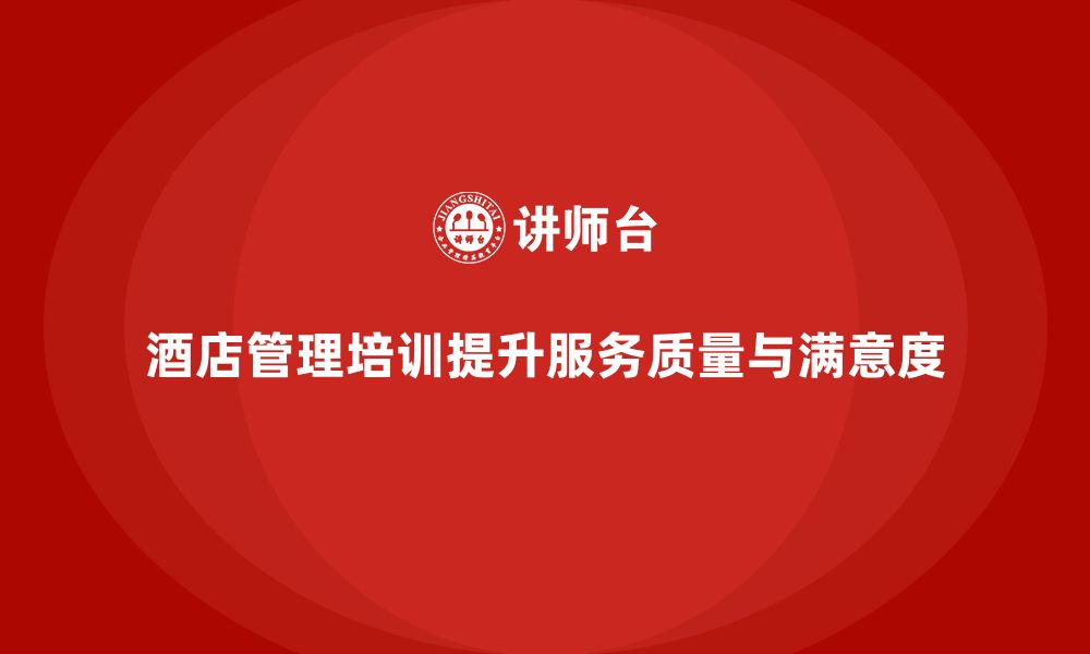 文章酒店管理培训如何提升员工的服务质量和客户满意度？的缩略图