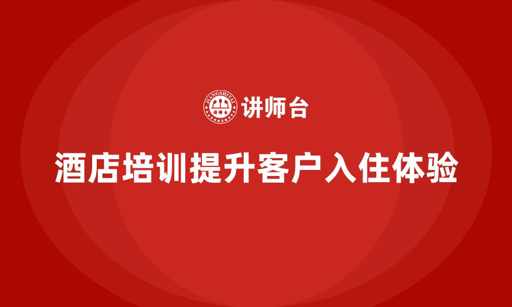 酒店培训提升客户入住体验