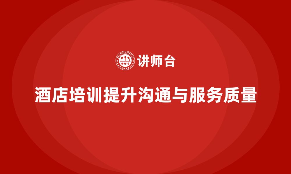 文章酒店管理培训如何提升员工的沟通能力与服务质量？的缩略图