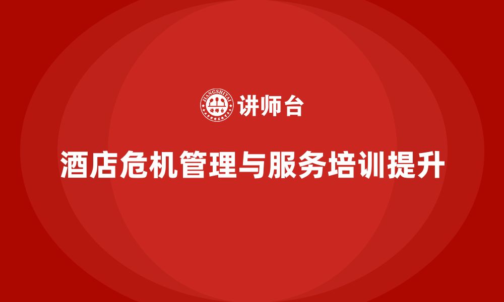 文章酒店管理培训如何提升员工的危机管理与服务策略？的缩略图