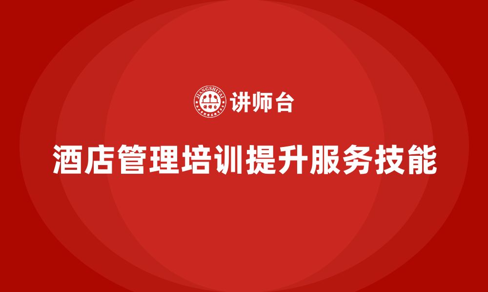 文章酒店管理培训如何帮助提升员工的服务管理技能？的缩略图