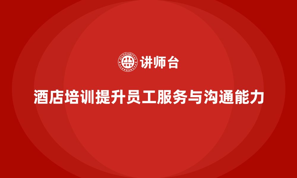 文章酒店管理培训如何提升员工的服务执行力与沟通能力？的缩略图