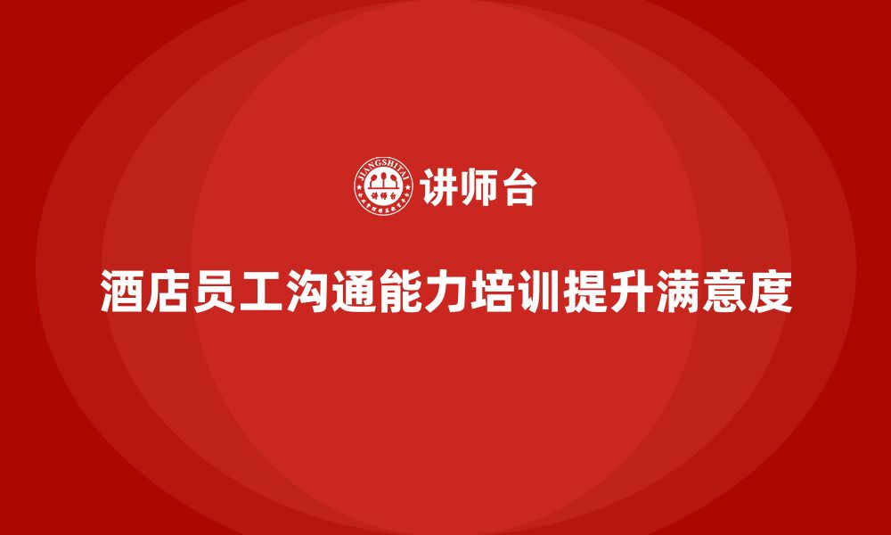 文章酒店管理培训如何帮助提升员工的客户沟通能力？的缩略图