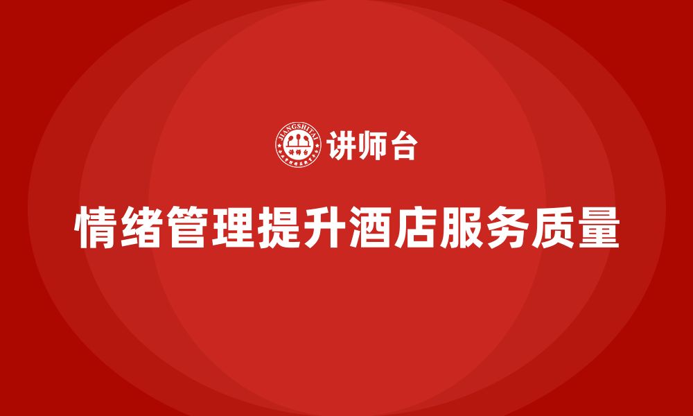 文章酒店管理培训如何帮助酒店提升员工的情绪管理能力？的缩略图