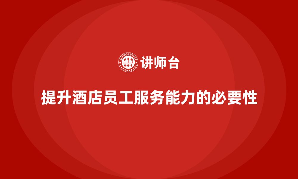 文章酒店管理培训如何提升员工的客户服务敏锐度与响应速度？的缩略图