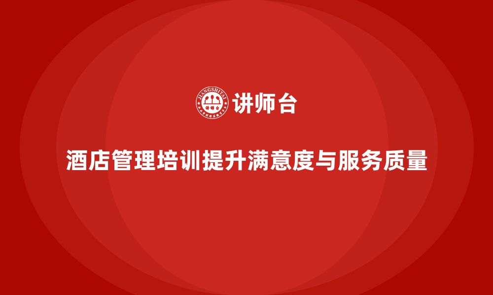 文章酒店管理培训如何帮助酒店提升员工的工作满意度与服务质量？的缩略图