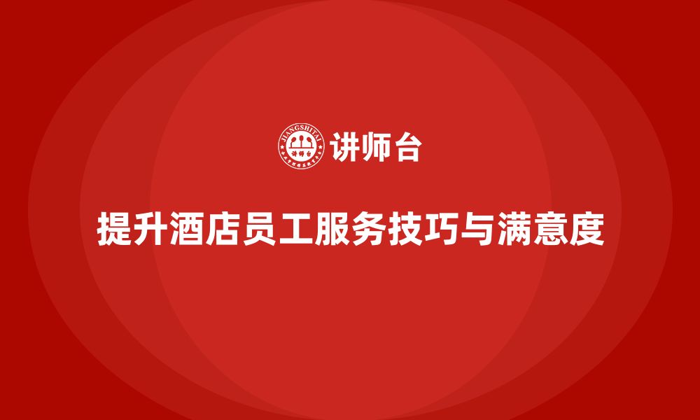 文章酒店管理培训如何提升员工的服务技巧与客户满意度？的缩略图