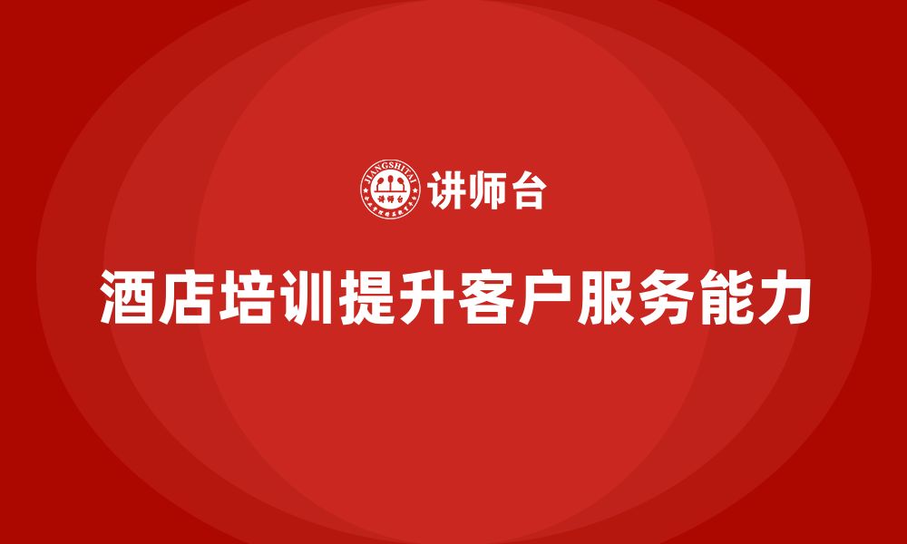 文章酒店管理培训如何提升员工的客户需求管理与服务执行力？的缩略图