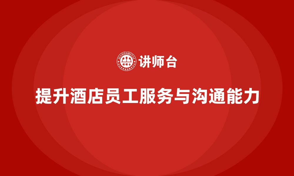 文章酒店管理培训如何提升员工的客户服务与沟通能力？的缩略图