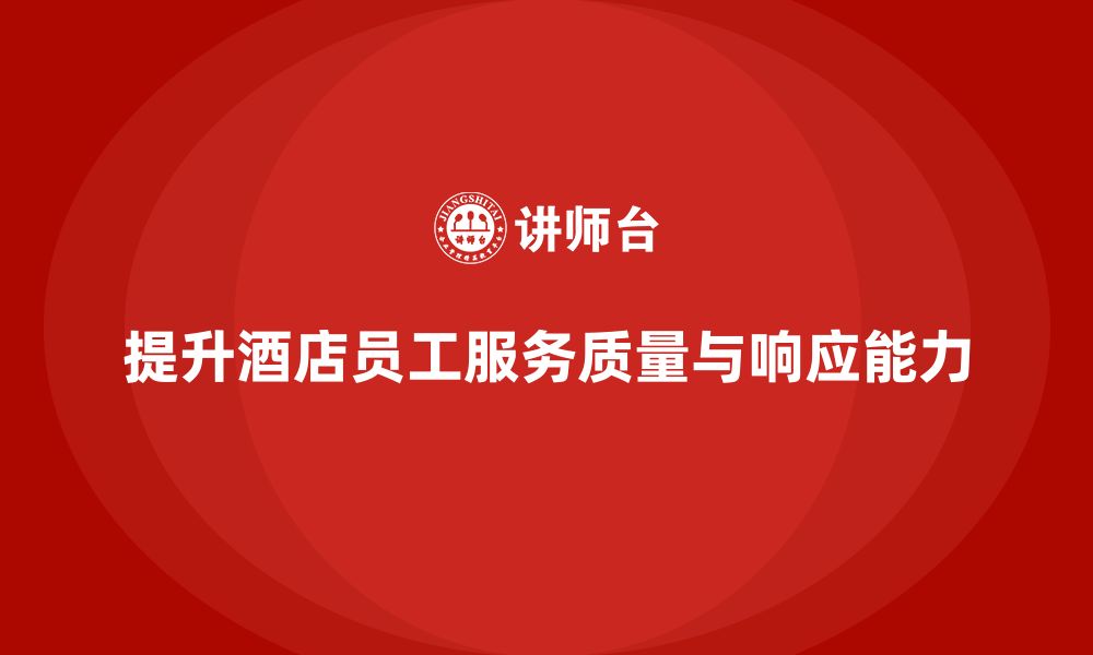 文章酒店管理培训如何提升员工的服务质量与客户需求响应能力？的缩略图