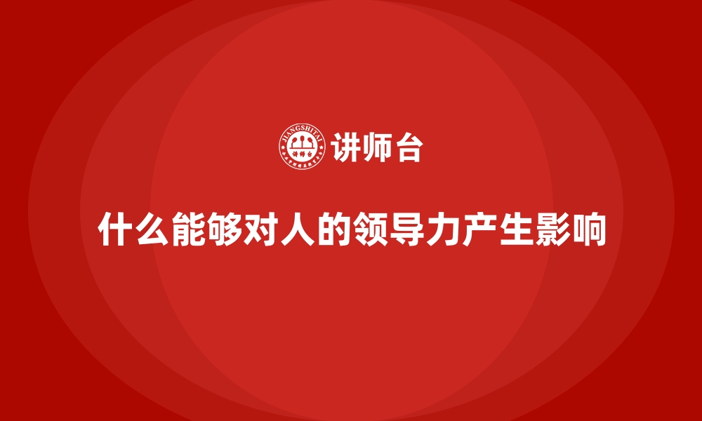 文章什么能够对人的领导力产生影响的缩略图