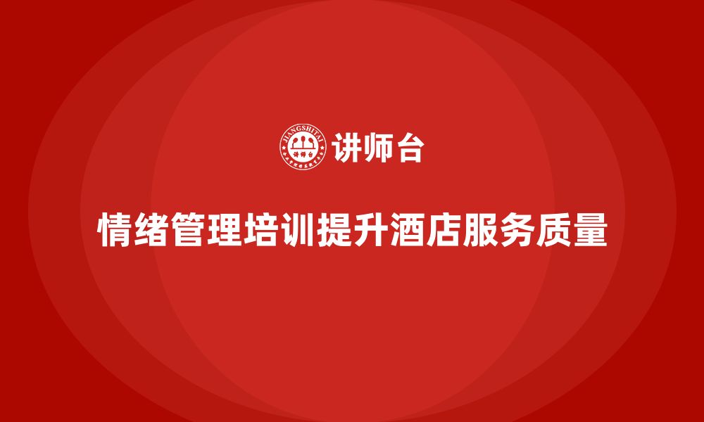 文章酒店管理培训如何帮助员工提高情绪管理能力？的缩略图