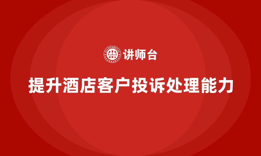 文章酒店管理培训如何帮助酒店提升客户投诉处理能力？的缩略图