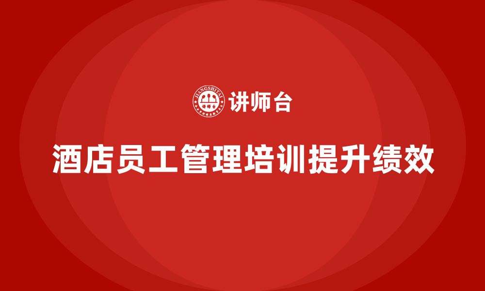 文章酒店员工管理培训：帮助员工提高绩效评估能力的缩略图