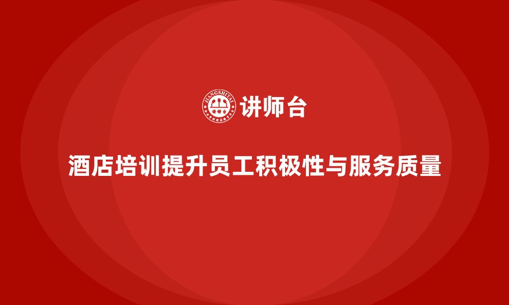 文章酒店管理培训课程：提升员工的工作激情与主动性的缩略图