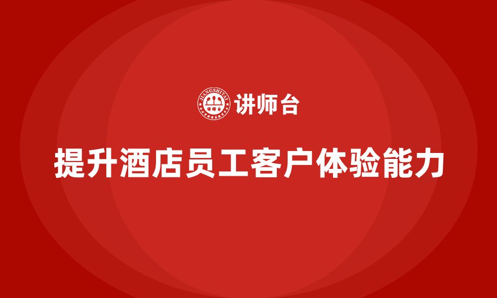 文章酒店管理培训：如何提升员工的客户体验管理能力？的缩略图