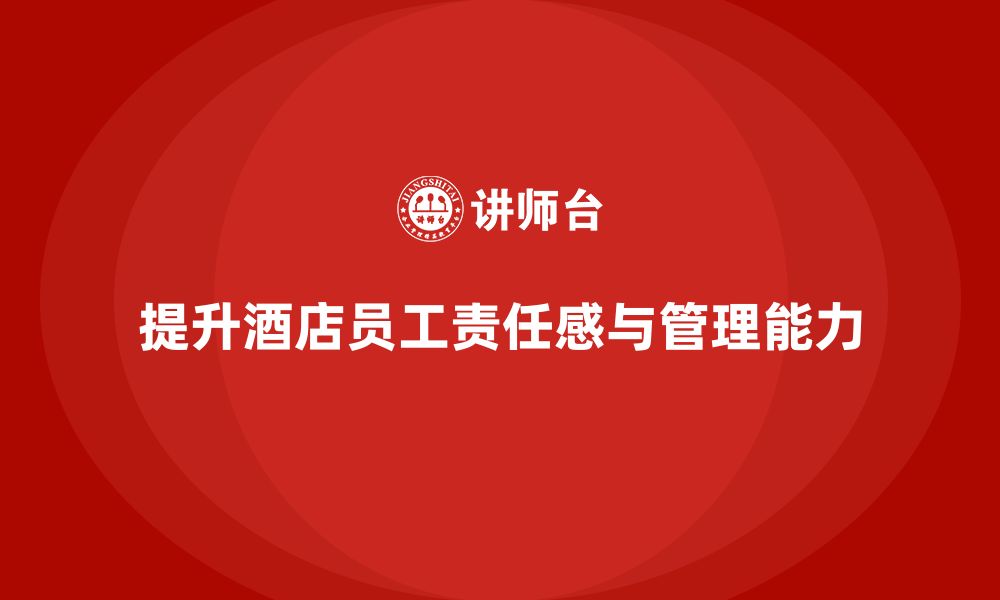 文章酒店管理培训：如何提升员工的工作责任感与管理能力？的缩略图