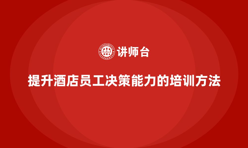 文章酒店管理培训课程：如何提高酒店员工的决策质量？的缩略图