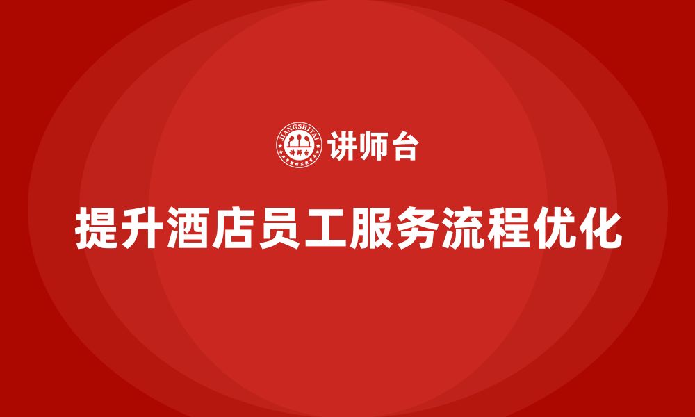 文章酒店管理培训：如何提高员工的服务流程设计与优化？的缩略图